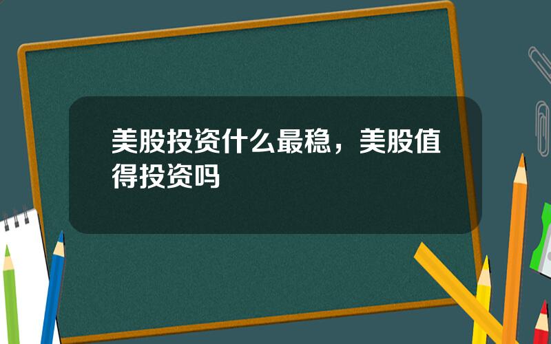 美股投资什么最稳，美股值得投资吗