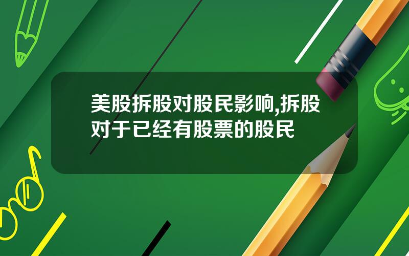 美股拆股对股民影响,拆股对于已经有股票的股民