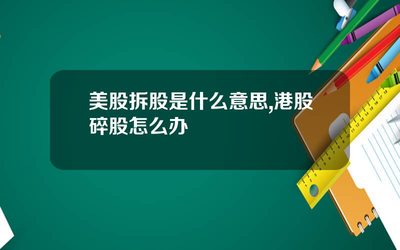 美股拆股是什么意思,港股碎股怎么办