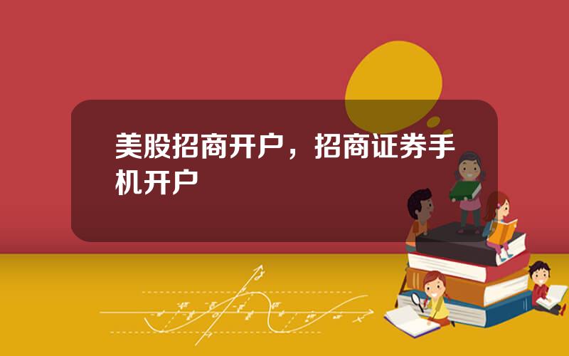 美股招商开户，招商证券手机开户