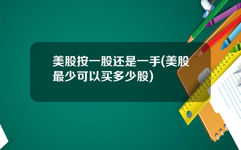 美股按一股还是一手(美股最少可以买多少股)