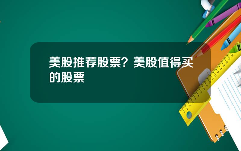 美股推荐股票？美股值得买的股票