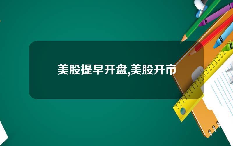 美股提早开盘,美股开市