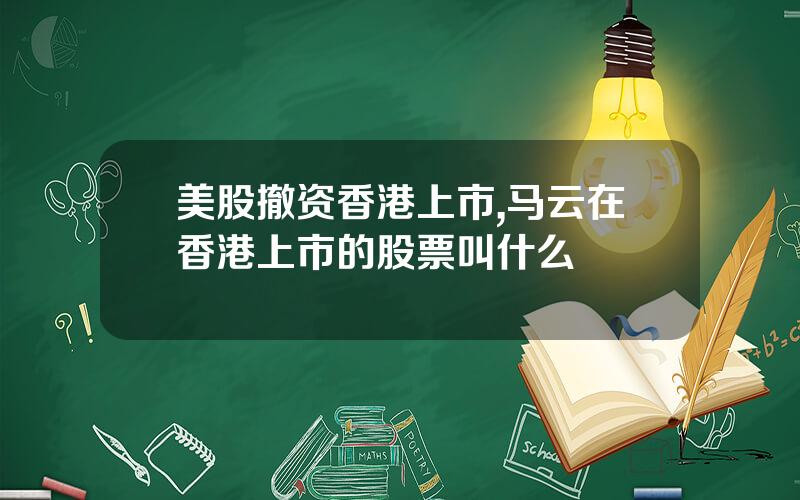 美股撤资香港上市,马云在香港上市的股票叫什么