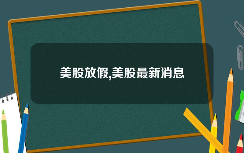 美股放假,美股最新消息
