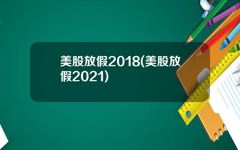 美股放假2018(美股放假2021)