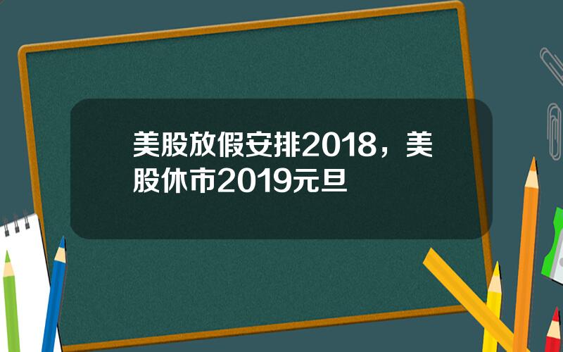 美股放假安排2018，美股休市2019元旦