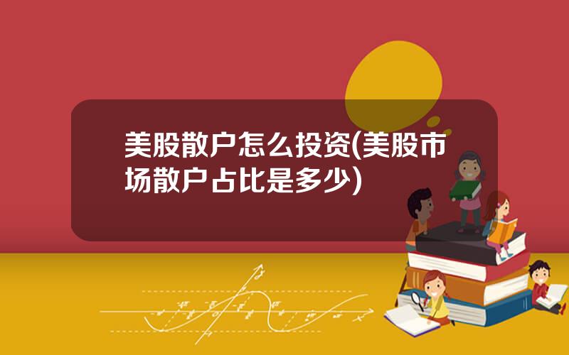 美股散户怎么投资(美股市场散户占比是多少)