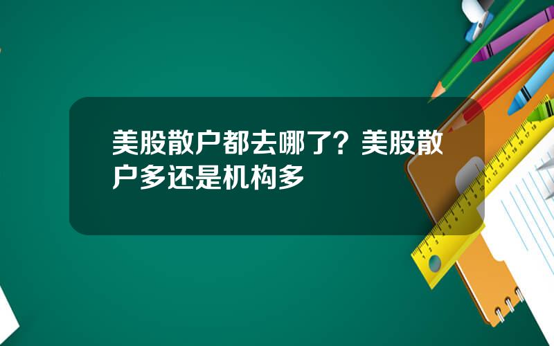 美股散户都去哪了？美股散户多还是机构多