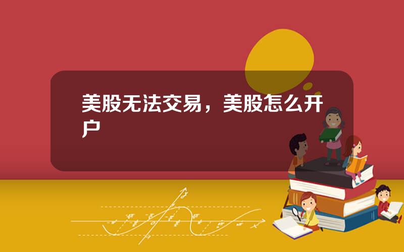 美股无法交易，美股怎么开户