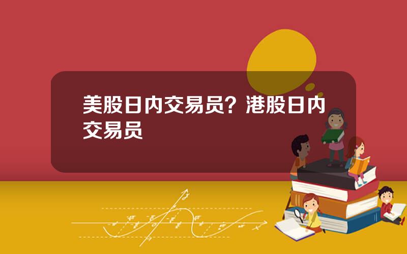美股日内交易员？港股日内交易员