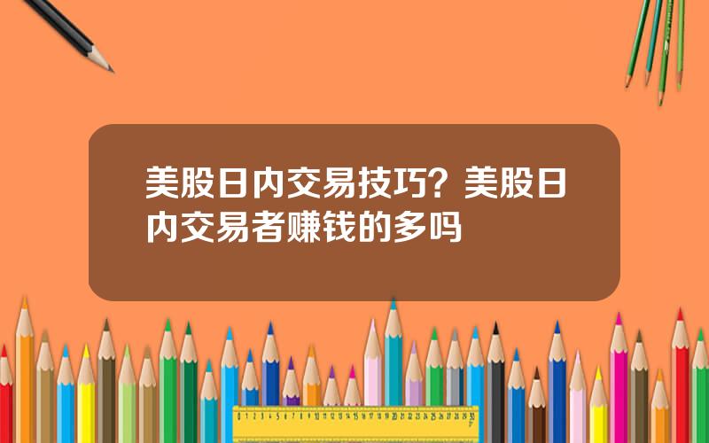 美股日内交易技巧？美股日内交易者赚钱的多吗