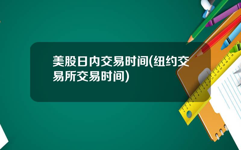 美股日内交易时间(纽约交易所交易时间)