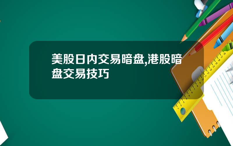 美股日内交易暗盘,港股暗盘交易技巧
