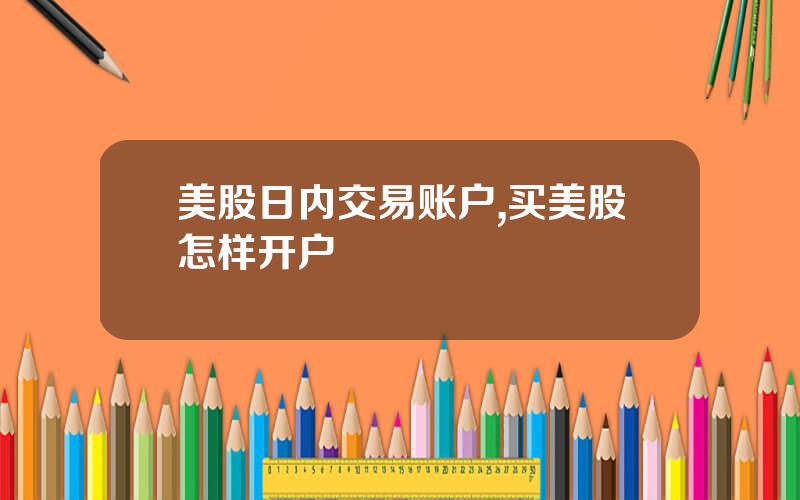 美股日内交易账户,买美股怎样开户