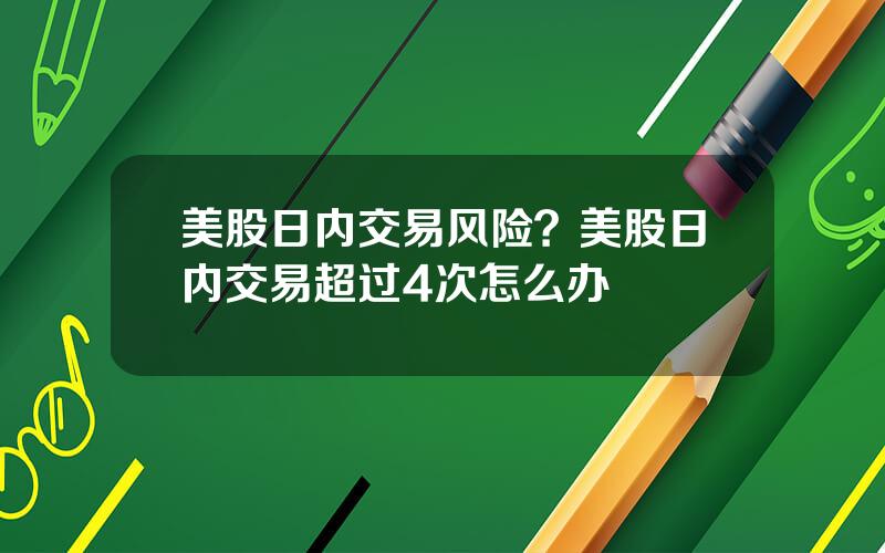 美股日内交易风险？美股日内交易超过4次怎么办