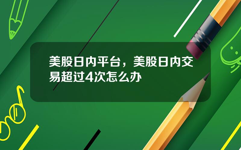 美股日内平台，美股日内交易超过4次怎么办