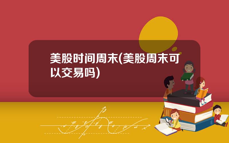 美股时间周末(美股周末可以交易吗)