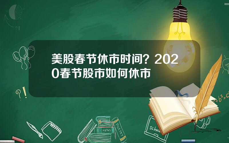 美股春节休市时间？2020春节股市如何休市