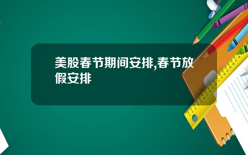 美股春节期间安排,春节放假安排