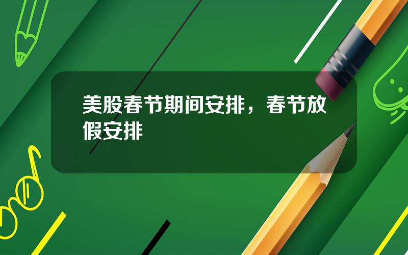 美股春节期间安排，春节放假安排