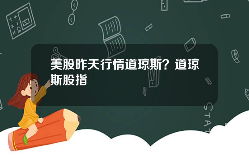 美股昨天行情道琼斯？道琼斯股指