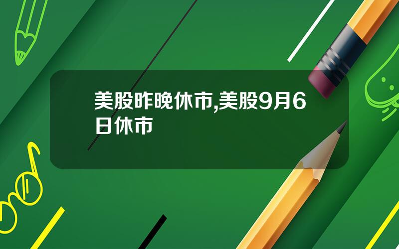 美股昨晚休市,美股9月6日休市