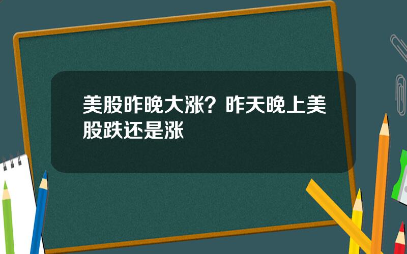 美股昨晚大涨？昨天晚上美股跌还是涨