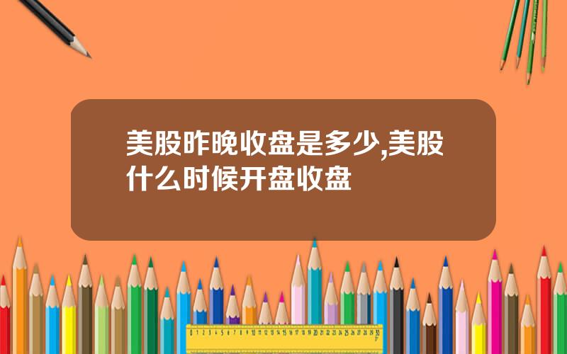 美股昨晚收盘是多少,美股什么时候开盘收盘