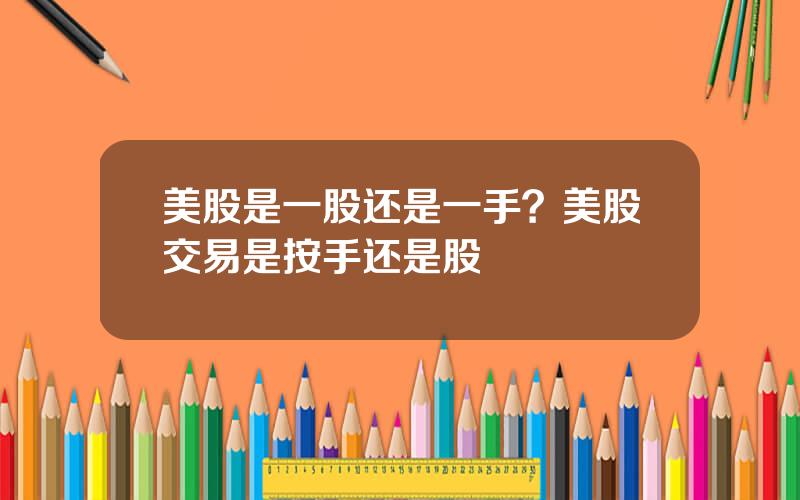 美股是一股还是一手？美股交易是按手还是股