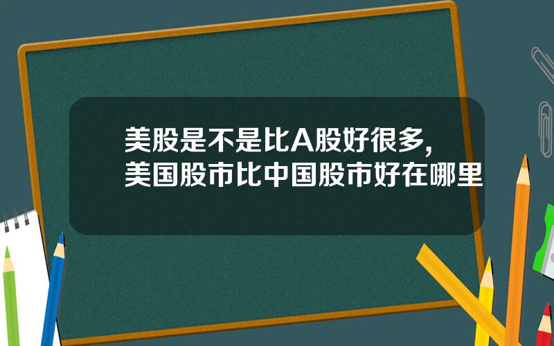 美股是不是比A股好很多,美国股市比中国股市好在哪里