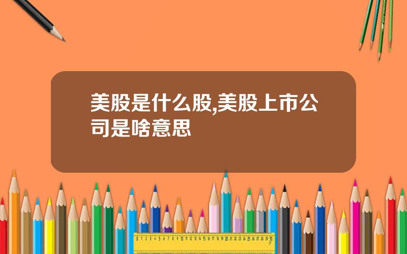 美股是什么股,美股上市公司是啥意思