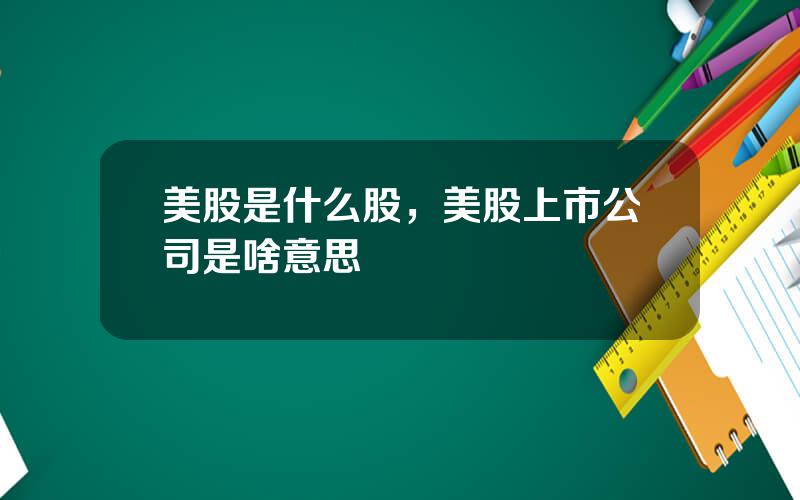 美股是什么股，美股上市公司是啥意思