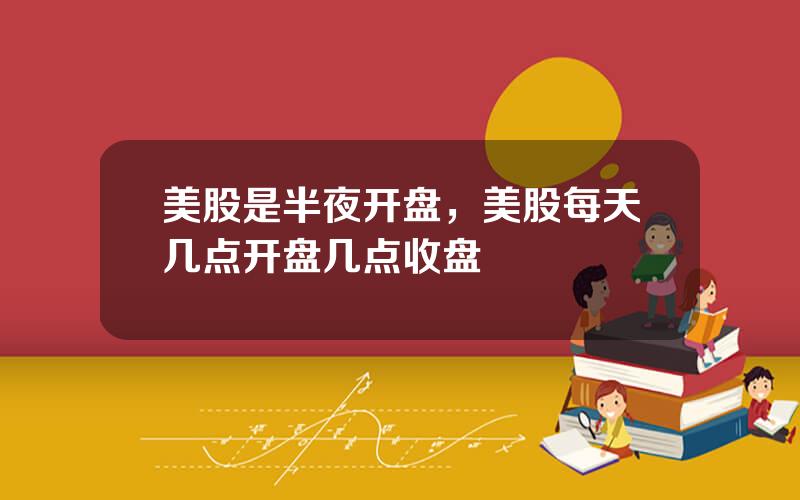 美股是半夜开盘，美股每天几点开盘几点收盘