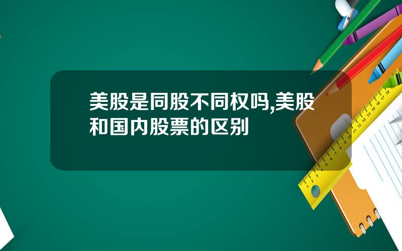 美股是同股不同权吗,美股和国内股票的区别