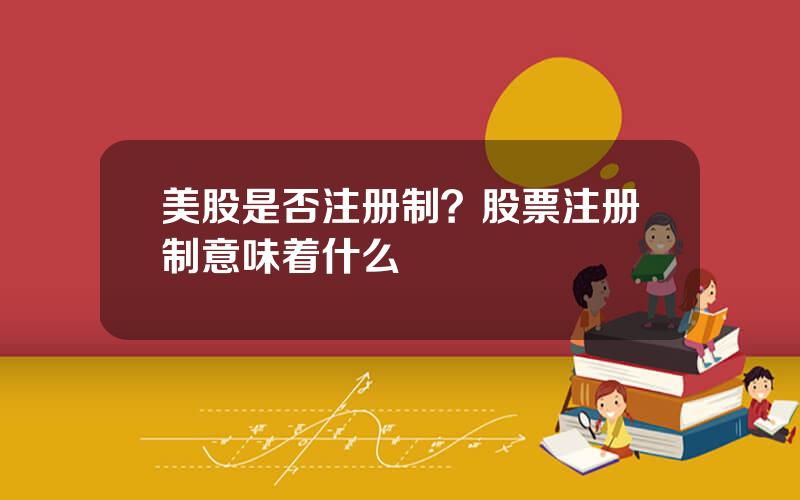 美股是否注册制？股票注册制意味着什么