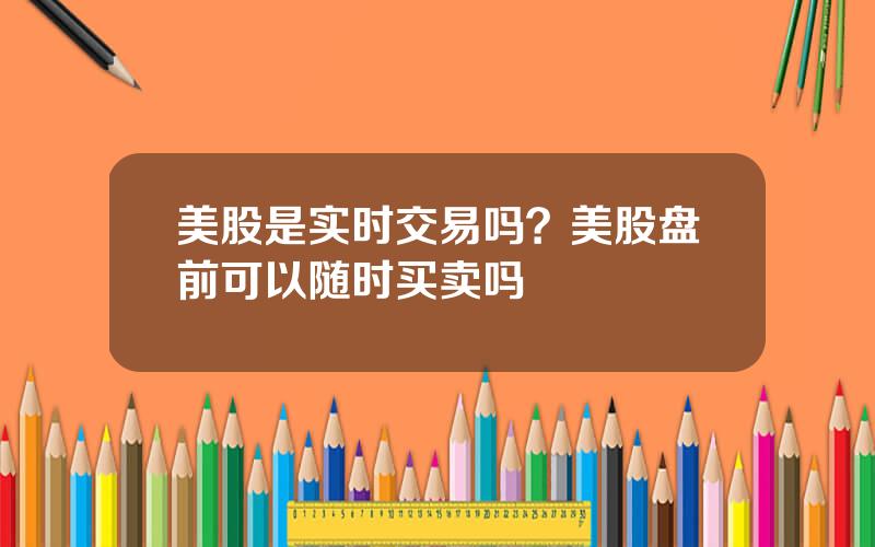 美股是实时交易吗？美股盘前可以随时买卖吗