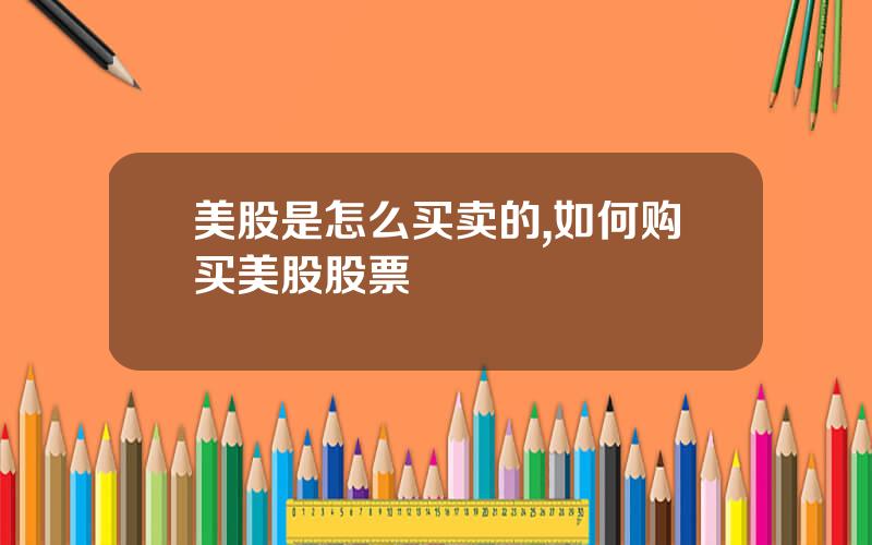 美股是怎么买卖的,如何购买美股股票