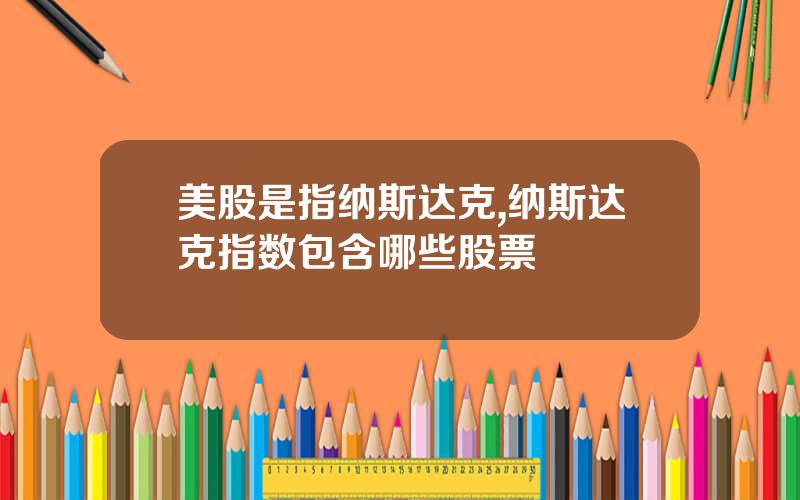 美股是指纳斯达克,纳斯达克指数包含哪些股票