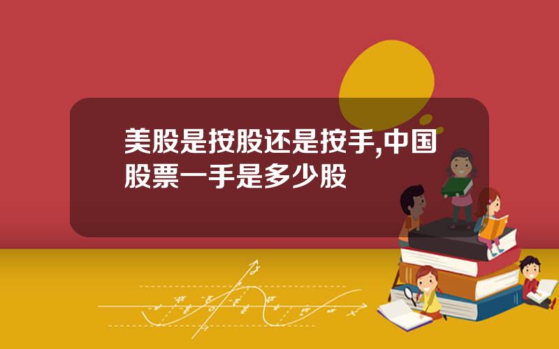 美股是按股还是按手,中国股票一手是多少股