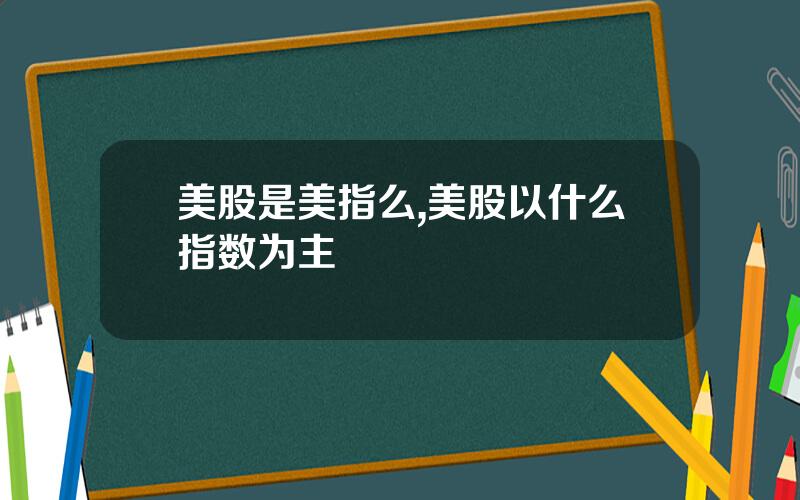 美股是美指么,美股以什么指数为主