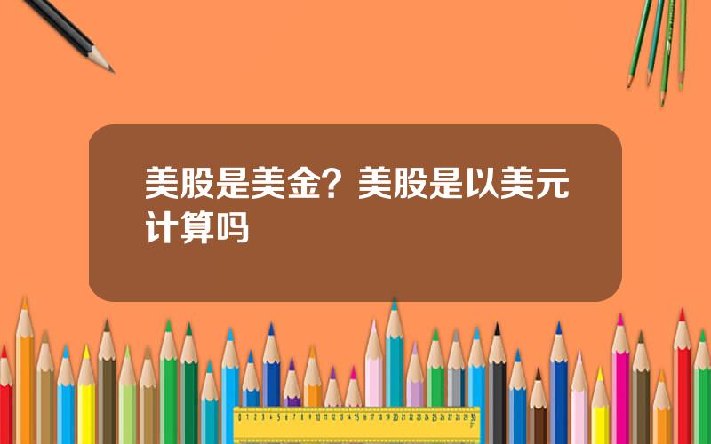 美股是美金？美股是以美元计算吗