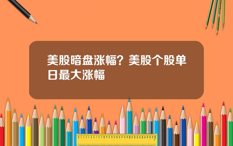 美股暗盘涨幅？美股个股单日最大涨幅