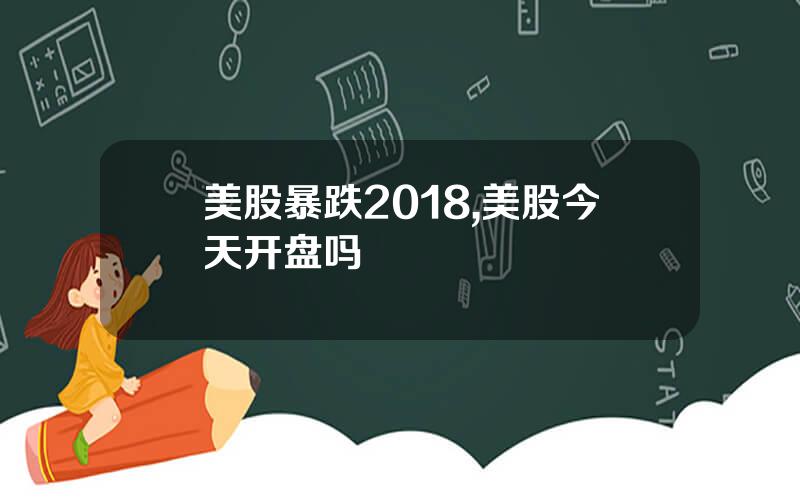 美股暴跌2018,美股今天开盘吗