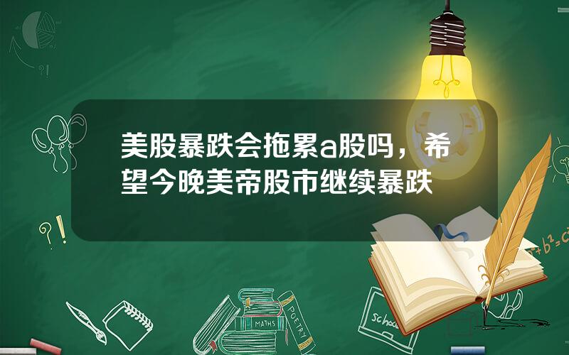 美股暴跌会拖累a股吗，希望今晚美帝股市继续暴跌