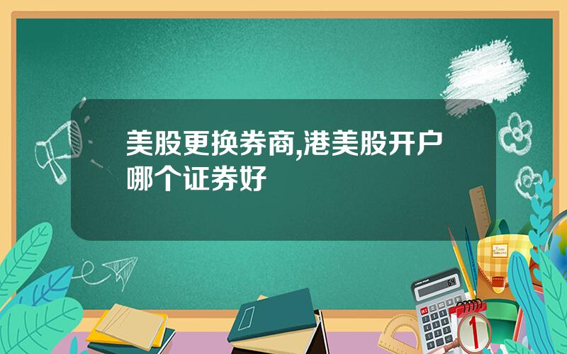 美股更换券商,港美股开户哪个证券好