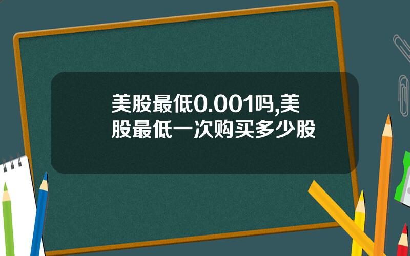 美股最低0.001吗,美股最低一次购买多少股