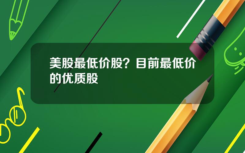 美股最低价股？目前最低价的优质股