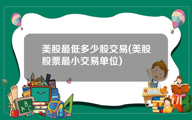 美股最低多少股交易(美股股票最小交易单位)