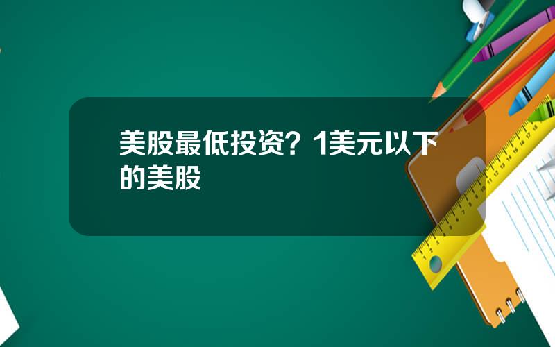 美股最低投资？1美元以下的美股
